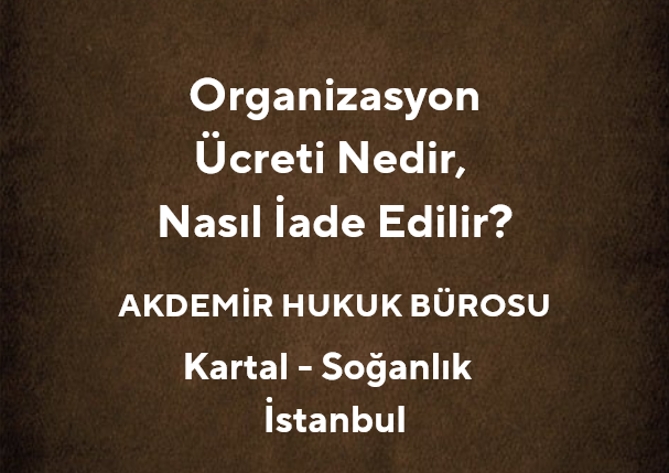 Organizasyon Ücreti Nedir, Nasıl İade Edilir? *2025 - Av. Muhammet Akdemir